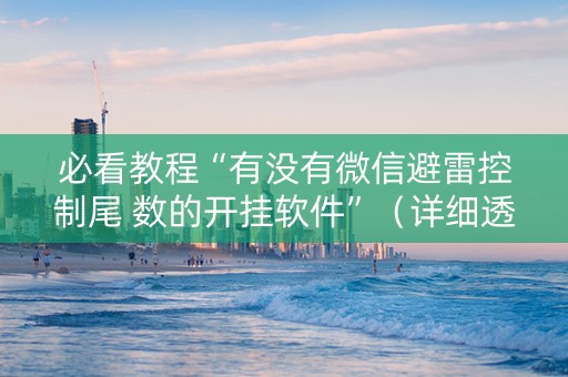 必看教程“有没有微信避雷控制尾 数的开挂软件”（详细透视教程）-哔哩哔哩