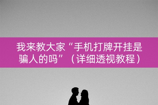 我来教大家“手机打牌开挂是骗人的吗”（详细透视教程）-哔哩哔哩