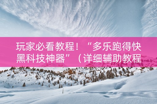 玩家必看教程！“多乐跑得快黑科技神器”（详细辅助教程）-哔哩哔哩