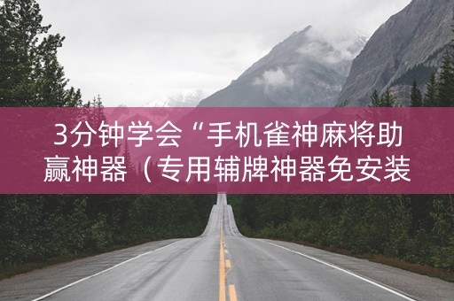 3分钟学会“手机雀神麻将助赢神器（专用辅牌神器免安装）