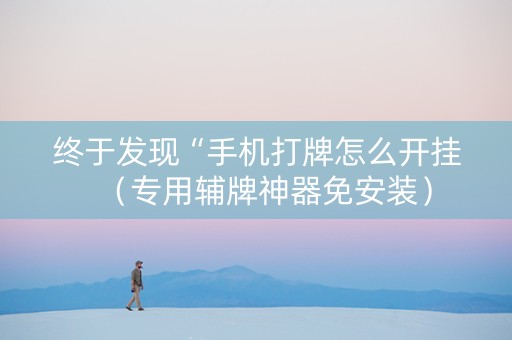 终于发现“手机打牌怎么开挂（专用辅牌神器免安装）