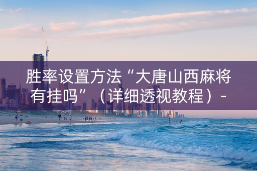胜率设置方法“大唐山西麻将有挂吗”（详细透视教程）-哔哩哔哩