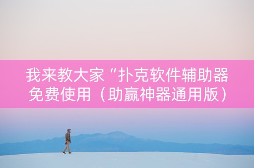 我来教大家“扑克软件辅助器免费使用（助赢神器通用版）