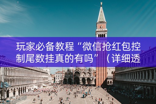 玩家必备教程“微信抢红包控制尾数挂真的有吗”（详细透视教程）-哔哩哔哩