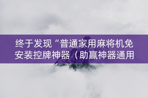 终于发现“普通家用麻将机免安装控牌神器（助赢神器通用版）