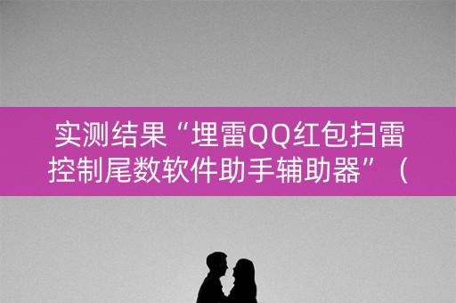 实测结果“埋雷QQ红包扫雷控制尾数软件助手辅助器”（详细透视教程）-哔哩哔哩