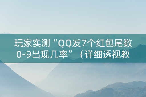 玩家实测“QQ发7个红包尾数0-9出现几率”（详细透视教程）-哔哩哔哩