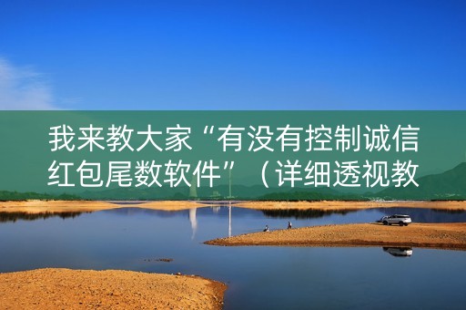 我来教大家“有没有控制诚信红包尾数软件”（详细透视教程）-哔哩哔哩
