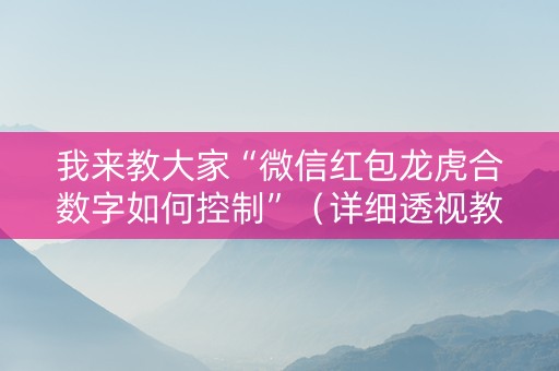 我来教大家“微信红包龙虎合数字如何控制”（详细透视教程）-哔哩哔哩