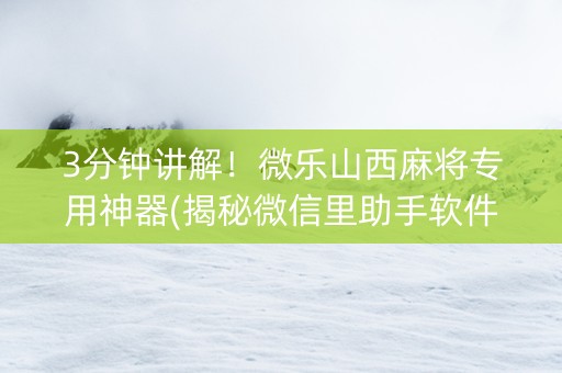 3分钟讲解！微乐山西麻将专用神器(揭秘微信里助手软件)