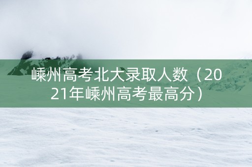 嵊州高考北大录取人数（2021年嵊州高考最高分）