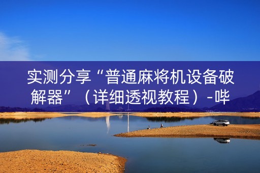 实测分享“普通麻将机设备破解器”（详细透视教程）-哔哩哔哩