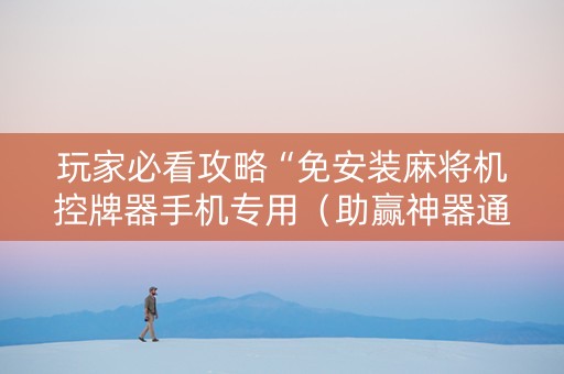 玩家必看攻略“免安装麻将机控牌器手机专用（助赢神器通用版）
