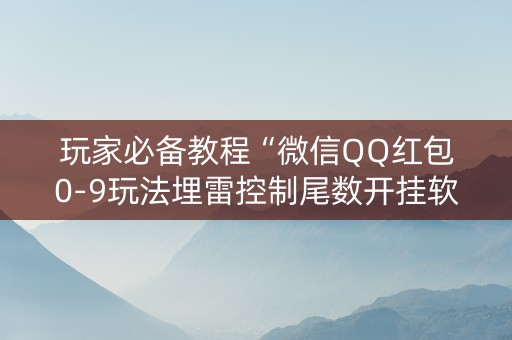 玩家必备教程“微信QQ红包0-9玩法埋雷控制尾数开挂软件”（详细透视教程）-哔哩哔哩