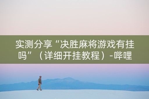 实测分享“决胜麻将游戏有挂吗”（详细开挂教程）-哔哩哔哩