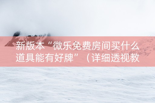 新版本“微乐免费房间买什么道具能有好牌”（详细透视教程）-哔哩哔哩