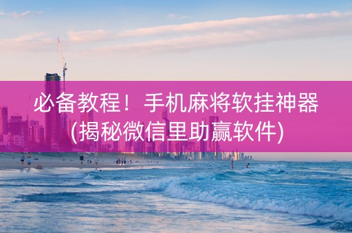 必备教程！手机麻将软挂神器(揭秘微信里助赢软件)