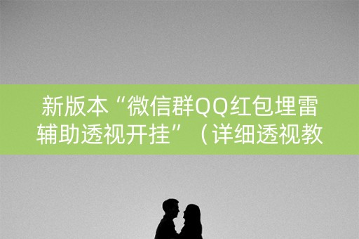 新版本“微信群QQ红包埋雷辅助透视开挂”（详细透视教程）-哔哩哔哩