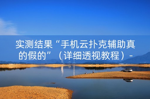 实测结果“手机云扑克辅助真的假的”（详细透视教程）-哔哩哔哩