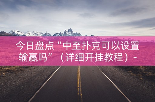今日盘点“中至扑克可以设置输赢吗”（详细开挂教程）-哔哩哔哩