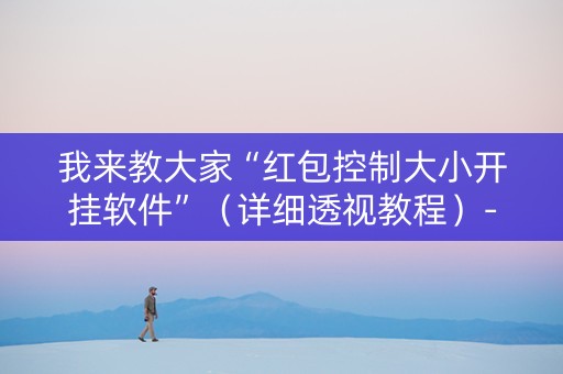 我来教大家“红包控制大小开挂软件”（详细透视教程）-哔哩哔哩