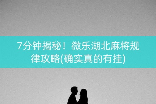 7分钟揭秘！微乐湖北麻将规律攻略(确实真的有挂)