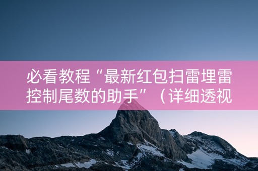 必看教程“最新红包扫雷埋雷控制尾数的助手”（详细透视教程）-哔哩哔哩