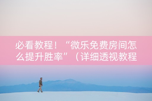必看教程！“微乐免费房间怎么提升胜率”（详细透视教程）-哔哩哔哩