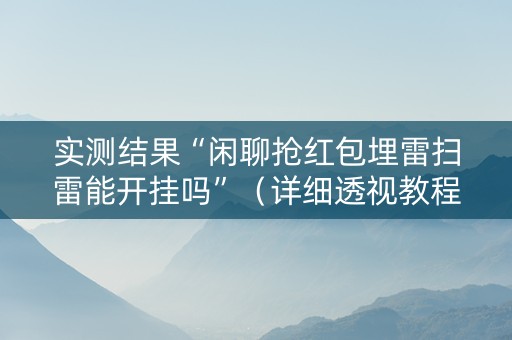 实测结果“闲聊抢红包埋雷扫雷能开挂吗”（详细透视教程）-哔哩哔哩