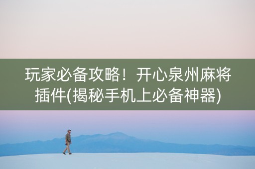 玩家必备攻略！开心泉州麻将插件(揭秘手机上必备神器)