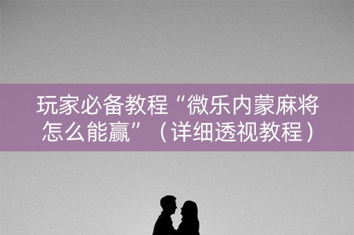 玩家必备教程“微乐内蒙麻将怎么能赢”（详细透视教程）-哔哩哔哩