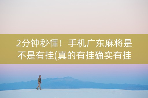 2分钟秒懂！手机广东麻将是不是有挂(真的有挂确实有挂)