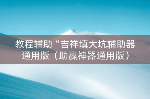 教程辅助“吉祥填大坑辅助器通用版（助赢神器通用版）