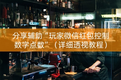 分享辅助“玩家微信红包控制数字点数”（详细透视教程）-哔哩哔哩