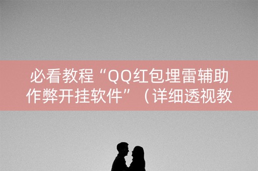 必看教程“QQ红包埋雷辅助作弊开挂软件”（详细透视教程）-哔哩哔哩