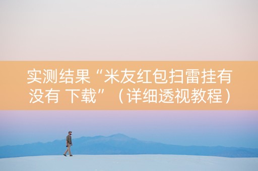 实测结果“米友红包扫雷挂有没有 下载”（详细透视教程）-哔哩哔哩