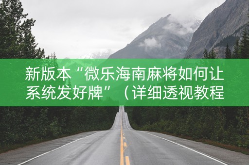 新版本“微乐海南麻将如何让系统发好牌”（详细透视教程）-哔哩哔哩