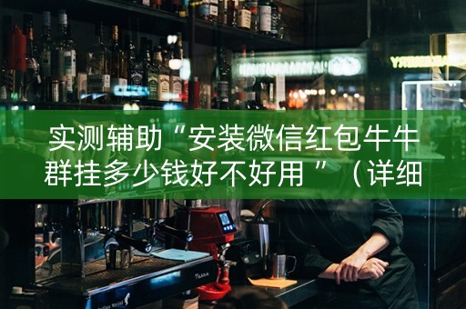 实测辅助“安装微信红包牛牛群挂多少钱好不好用 ”（详细透视教程）-哔哩哔哩