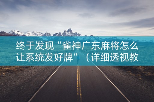 终于发现“雀神广东麻将怎么让系统发好牌”（详细透视教程）-哔哩哔哩