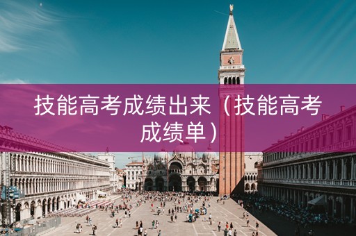 技能高考成绩出来（技能高考成绩单）
