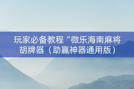 玩家必备教程“微乐海南麻将胡牌器（助赢神器通用版）