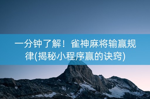 一分钟了解！雀神麻将输赢规律(揭秘小程序赢的诀窍)