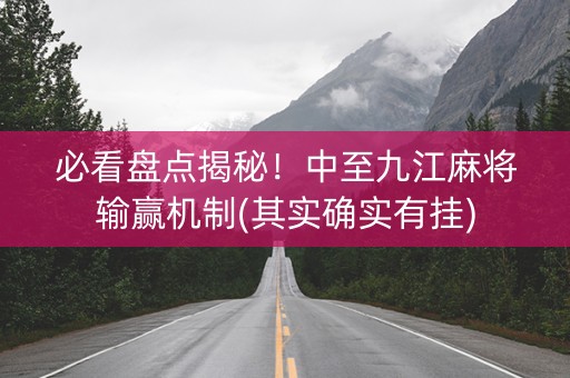必看盘点揭秘！中至九江麻将输赢机制(其实确实有挂)