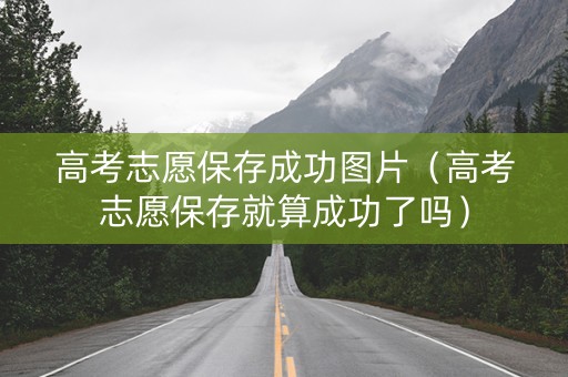 高考志愿保存成功图片（高考志愿保存就算成功了吗）