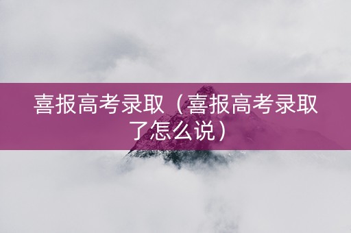 喜报高考录取（喜报高考录取了怎么说）