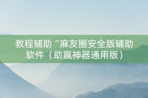 教程辅助“麻友圈安全版辅助软件（助赢神器通用版）