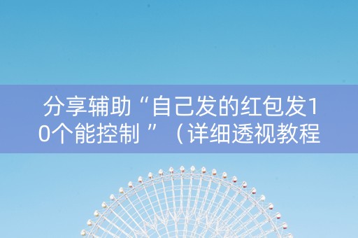 分享辅助“自己发的红包发10个能控制 ”（详细透视教程）-哔哩哔哩