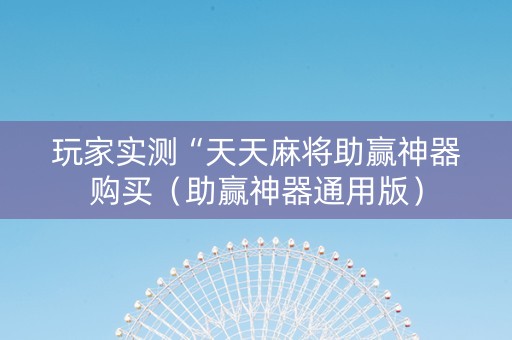 玩家实测“天天麻将助赢神器购买（助赢神器通用版）