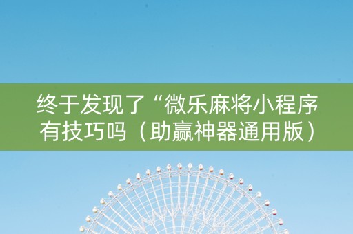 终于发现了“微乐麻将小程序有技巧吗（助赢神器通用版）