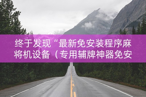 终于发现“最新免安装程序麻将机设备（专用辅牌神器免安装）